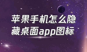 苹果手机怎么隐藏桌面app图标