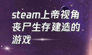 steam上帝视角丧尸生存建造的游戏