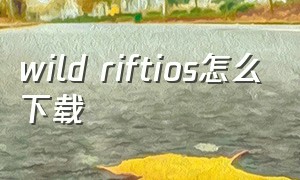 wild riftios怎么下载（wild rift安卓下载教程）