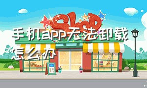 手机app无法卸载怎么办（手机上突然多了个app无法卸载）