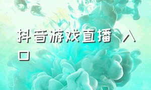 抖音游戏直播 入口