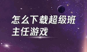 怎么下载超级班主任游戏