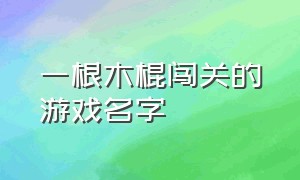 一根木棍闯关的游戏名字（一个日本武士闯关游戏名字）