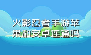 火影忍者手游苹果和安卓连通吗