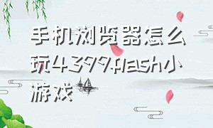 手机浏览器怎么玩4399flash小游戏