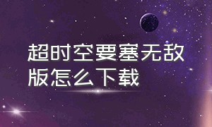 超时空要塞无敌版怎么下载