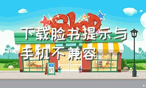 下载脸书提示与手机不兼容