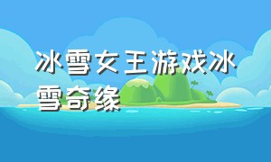 冰雪女王游戏冰雪奇缘（冰雪奇缘的冰雪女王叫什么名字）