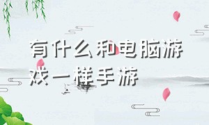 有什么和电脑游戏一样手游