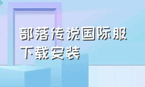 部落传说国际服下载安装