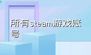 所有steam游戏账号（steam账号所有游戏全部能玩）