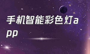 手机智能彩色灯app（智能七彩灯app下载）