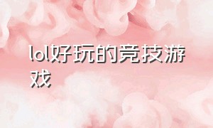 lol好玩的竞技游戏（lol最佳游戏排行榜）