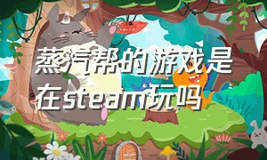 蒸汽帮的游戏是在steam玩吗