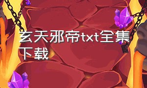 玄天邪帝txt全集下载