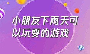 小朋友下雨天可以玩耍的游戏