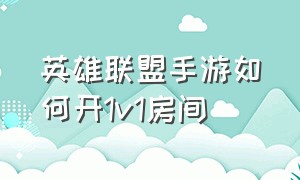 英雄联盟手游如何开1v1房间（英雄联盟手游怎么开单挑房间）