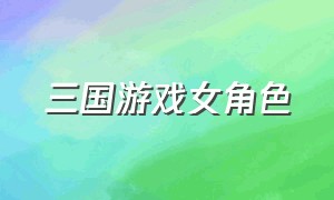 三国游戏女角色