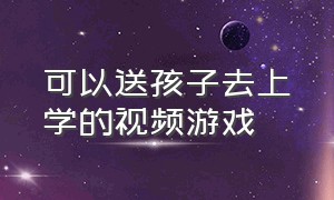 可以送孩子去上学的视频游戏