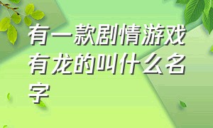 有一款剧情游戏有龙的叫什么名字