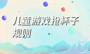 儿童游戏抢杯子规则