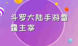 斗罗大陆手游雷霆主宰（斗罗大陆手游雷霆主宰怎么获得）