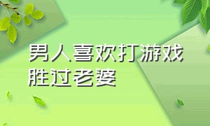 男人喜欢打游戏胜过老婆