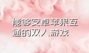 能够安卓苹果互通的双人游戏