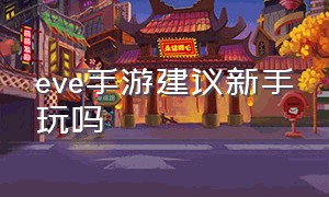 eve手游建议新手玩吗