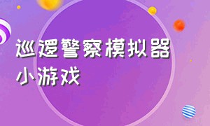 巡逻警察模拟器 小游戏（巡逻警察模拟器）