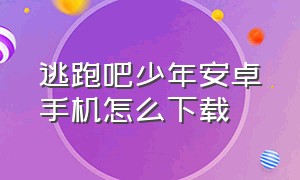 逃跑吧少年安卓手机怎么下载