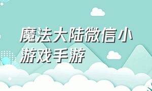 魔法大陆微信小游戏手游（魔法大陆 游戏）