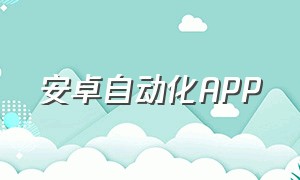 安卓自动化APP（安卓手机自动化指令app）