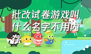 批改试卷游戏叫什么名字不用内存（批改试卷神器app）