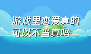 游戏里恋爱真的可以不当真吗