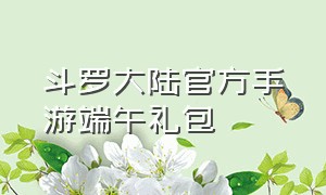 斗罗大陆官方手游端午礼包