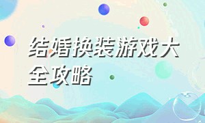 结婚换装游戏大全攻略