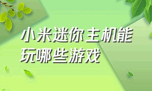 小米迷你主机能玩哪些游戏