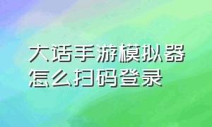 大话手游模拟器怎么扫码登录