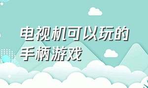 电视机可以玩的手柄游戏（电视机可以玩的手柄游戏）