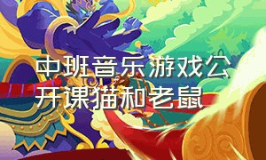 中班音乐游戏公开课猫和老鼠