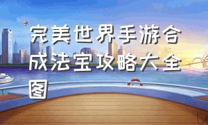 完美世界手游合成法宝攻略大全图