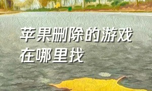 苹果删除的游戏在哪里找（苹果删除的短信在哪里）