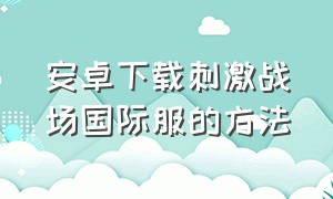 安卓下载刺激战场国际服的方法