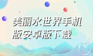 美丽水世界手机版安卓版下载