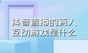 抖音直播的真人互动游戏是什么