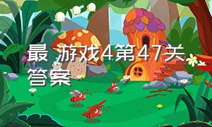 最囧游戏4第47关答案（最囧游戏4第47关答案是什么）