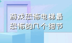 游戏恐怖电梯最恐怖的几个细节