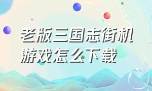 老版三国志街机游戏怎么下载