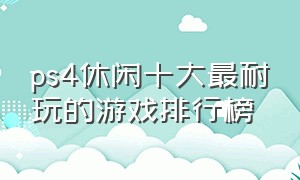 ps4休闲十大最耐玩的游戏排行榜